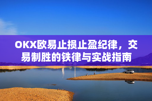 OKX欧易止损止盈纪律，交易制胜的铁律与实战指南
