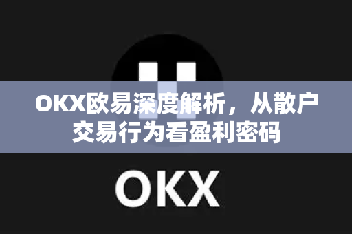 OKX欧易深度解析，从散户交易行为看盈利密码-第1张图片-OKX欧易 | 数字资产交易平台 - 下载注册