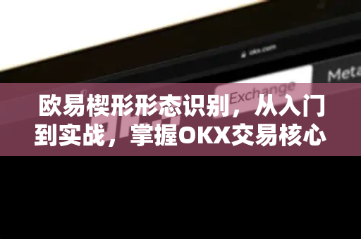 欧易楔形形态识别，从入门到实战，掌握OKX交易核心技巧
