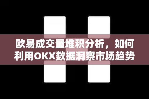 欧易成交量堆积分析，如何利用OKX数据洞察市场趋势？