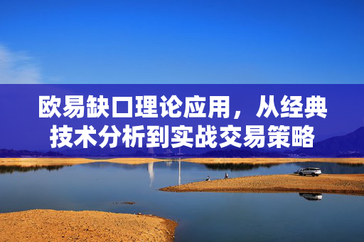 欧易缺口理论应用，从经典技术分析到实战交易策略