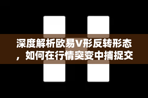 深度解析欧易V形反转形态，如何在行情突变中捕捉交易先机