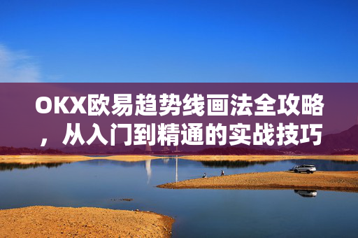 OKX欧易趋势线画法全攻略，从入门到精通的实战技巧-第1张图片-OKX欧易 | 数字资产交易平台 - 下载注册