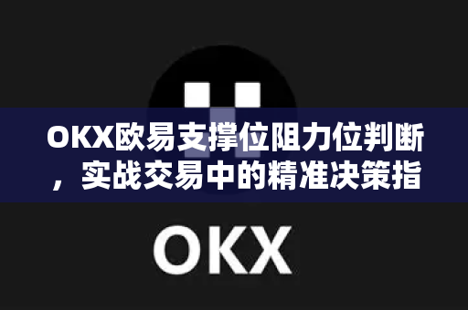 OKX欧易支撑位阻力位判断，实战交易中的精准决策指南-第1张图片-OKX欧易 | 数字资产交易平台 - 下载注册