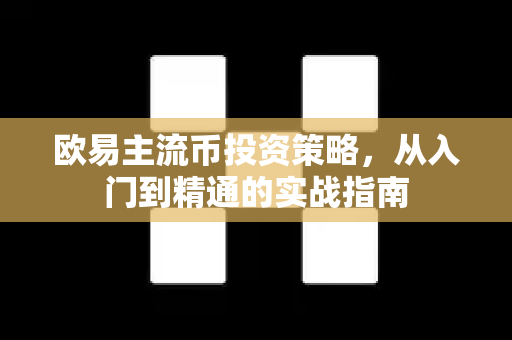 欧易主流币投资策略，从入门到精通的实战指南