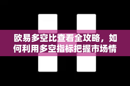 欧易多空比查看全攻略，如何利用多空指标把握市场情绪？