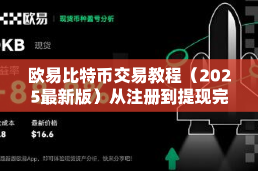 欧易比特币交易教程（2025最新版）从注册到提现完整指南