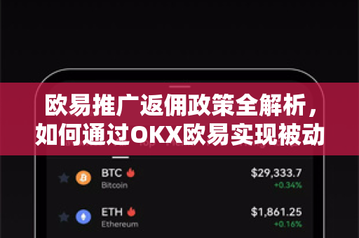 欧易推广返佣政策全解析，如何通过OKX欧易实现被动收益