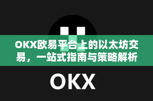 OKX欧易平台上的以太坊交易，一站式指南与策略解析