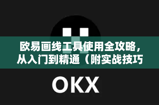 欧易画线工具使用全攻略，从入门到精通（附实战技巧）