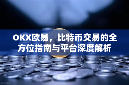 OKX欧易，比特币交易的全方位指南与平台深度解析