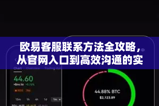 欧易客服联系方法全攻略，从官网入口到高效沟通的实战指南