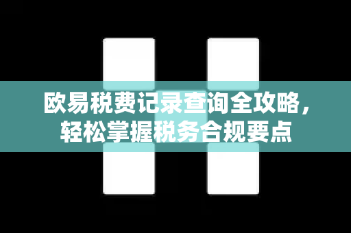 欧易税费记录查询全攻略，轻松掌握税务合规要点