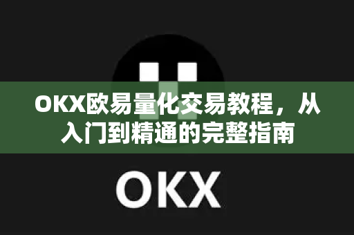 OKX欧易量化交易教程，从入门到精通的完整指南