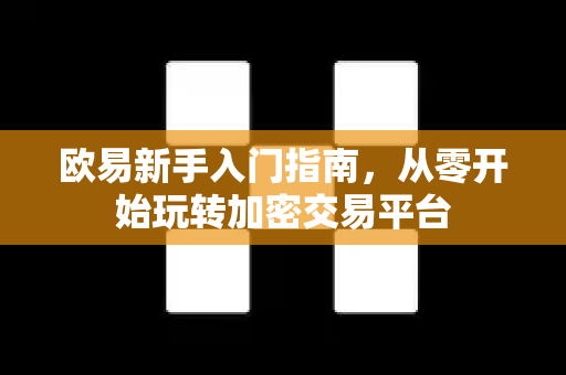 欧易新手入门指南，从零开始玩转加密交易平台