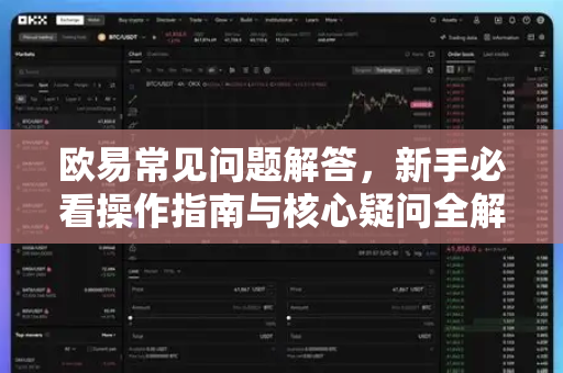 欧易常见问题解答，新手必看操作指南与核心疑问全解析