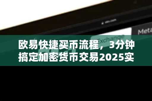 欧易快捷买币流程，3分钟搞定加密货币交易2025实操指南