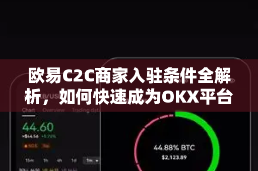 欧易C2C商家入驻条件全解析，如何快速成为OKX平台认证商家？