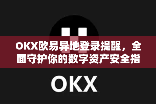 OKX欧易异地登录提醒，全面守护你的数字资产安全指南