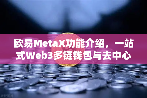 欧易MetaX功能介绍，一站式Web3多链钱包与去中心化生态入口