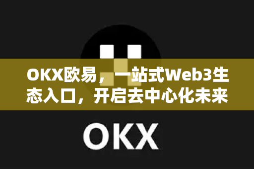 OKX欧易，一站式Web3生态入口，开启去中心化未来