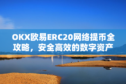 OKX欧易ERC20网络提币全攻略，安全高效的数字资产转移指南