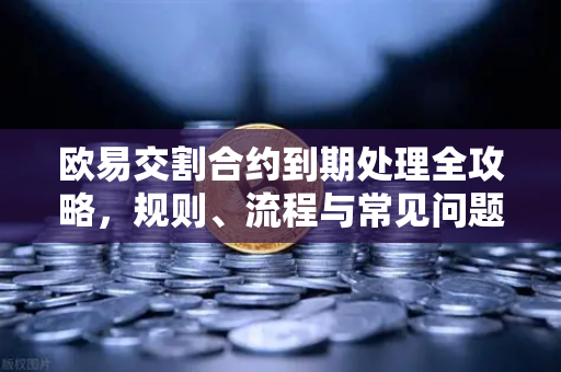 欧易交割合约到期处理全攻略，规则、流程与常见问题解答