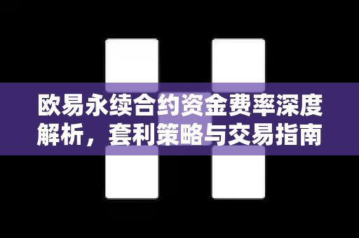 欧易永续合约资金费率深度解析，套利策略与交易指南