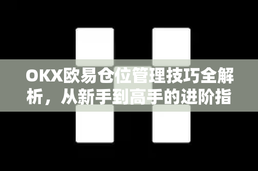 OKX欧易仓位管理技巧全解析，从新手到高手的进阶指南