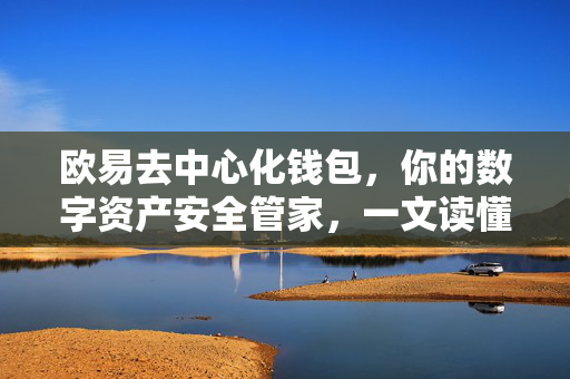 欧易去中心化钱包，你的数字资产安全管家，一文读懂核心功能与操作指南