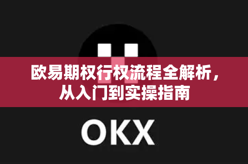 欧易期权行权流程全解析，从入门到实操指南