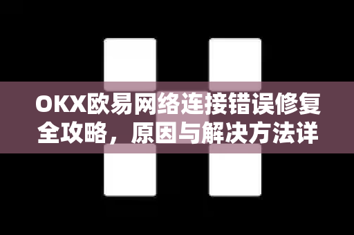 OKX欧易网络连接错误修复全攻略，原因与解决方法详解