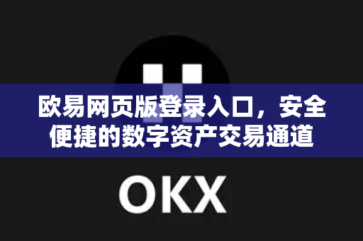 欧易网页版登录入口，安全便捷的数字资产交易通道