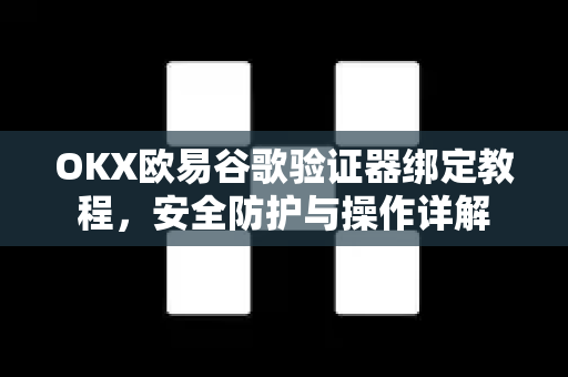 OKX欧易谷歌验证器绑定教程，安全防护与操作详解