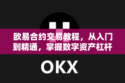 欧易合约交易教程，从入门到精通，掌握数字资产杠杆策略