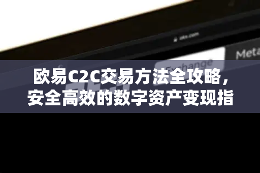 欧易C2C交易方法全攻略，安全高效的数字资产变现指南