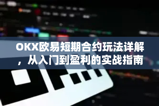 OKX欧易短期合约玩法详解，从入门到盈利的实战指南-第1张图片-OKX欧易 | 数字资产交易平台 - 下载注册