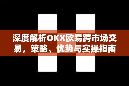 深度解析OKX欧易跨市场交易，策略、优势与实操指南-第1张图片-OKX欧易 | 数字资产交易平台 - 下载注册