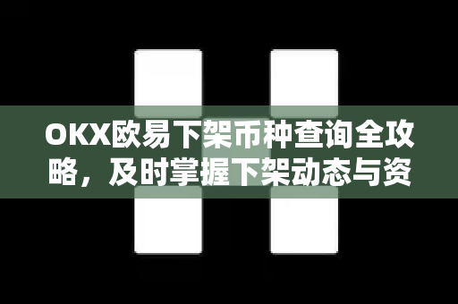 OKX欧易下架币种查询全攻略，及时掌握下架动态与资产安全应对指南