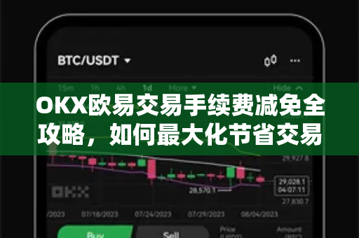 OKX欧易交易手续费减免全攻略，如何最大化节省交易成本？