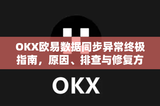 OKX欧易数据同步异常终极指南，原因、排查与修复方法-第1张图片-OKX欧易 | 数字资产交易平台 - 下载注册