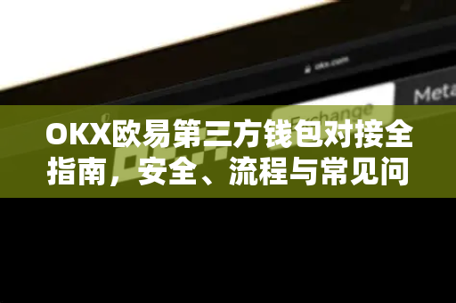 OKX欧易第三方钱包对接全指南，安全、流程与常见问题-第1张图片-OKX欧易 | 数字资产交易平台 - 下载注册