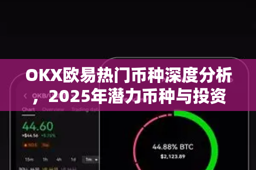 OKX欧易热门币种深度分析，2025年潜力币种与投资策略-第1张图片-OKX欧易 | 数字资产交易平台 - 下载注册