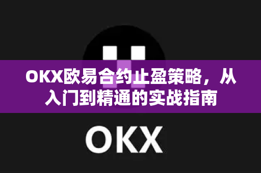 OKX欧易合约止盈策略，从入门到精通的实战指南-第1张图片-OKX欧易 | 数字资产交易平台 - 下载注册