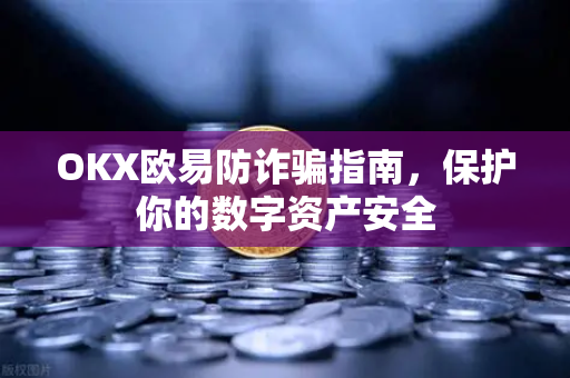 OKX欧易防诈骗指南，保护你的数字资产安全-第1张图片-OKX欧易 | 数字资产交易平台 - 下载注册