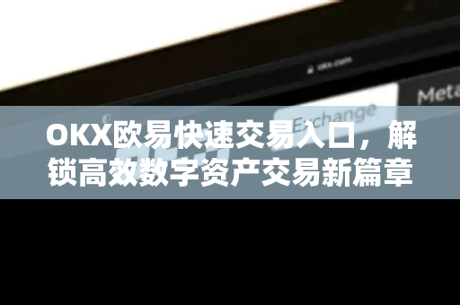 OKX欧易快速交易入口，解锁高效数字资产交易新篇章