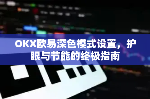 OKX欧易深色模式设置，护眼与节能的终极指南