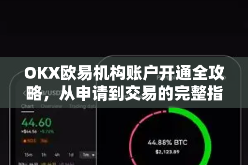 OKX欧易机构账户开通全攻略，从申请到交易的完整指南