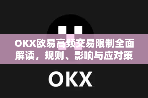OKX欧易高频交易限制全面解读，规则、影响与应对策略