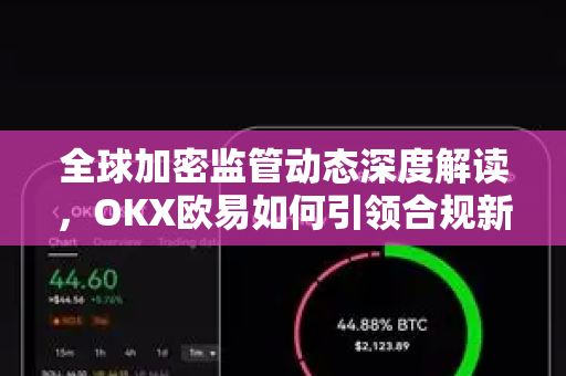 全球加密监管动态深度解读，OKX欧易如何引领合规新范式
